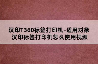 汉印T360标签打印机-适用对象 汉印标签打印机怎么使用视频